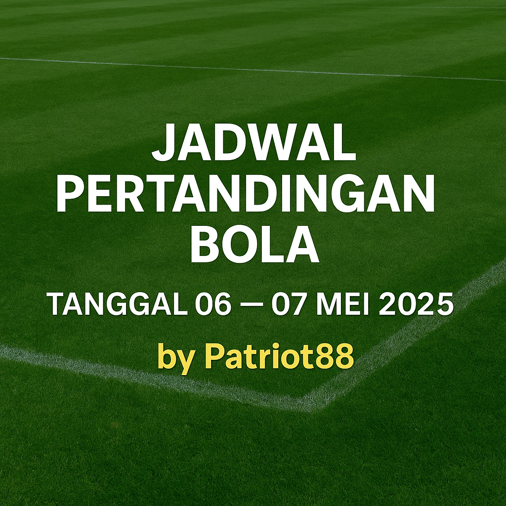 Jadwal Pertandingan Bola Tanggal 06 – 07 Mei 2025 by Patriot88