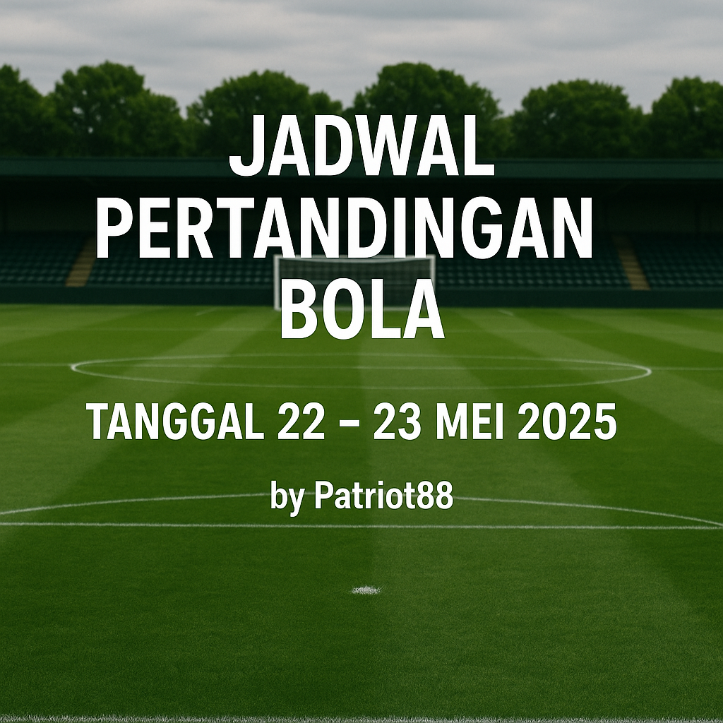 Jadwal Pertandingan Bola Tanggal 22 – 23 Mei 2025 by Patriot88