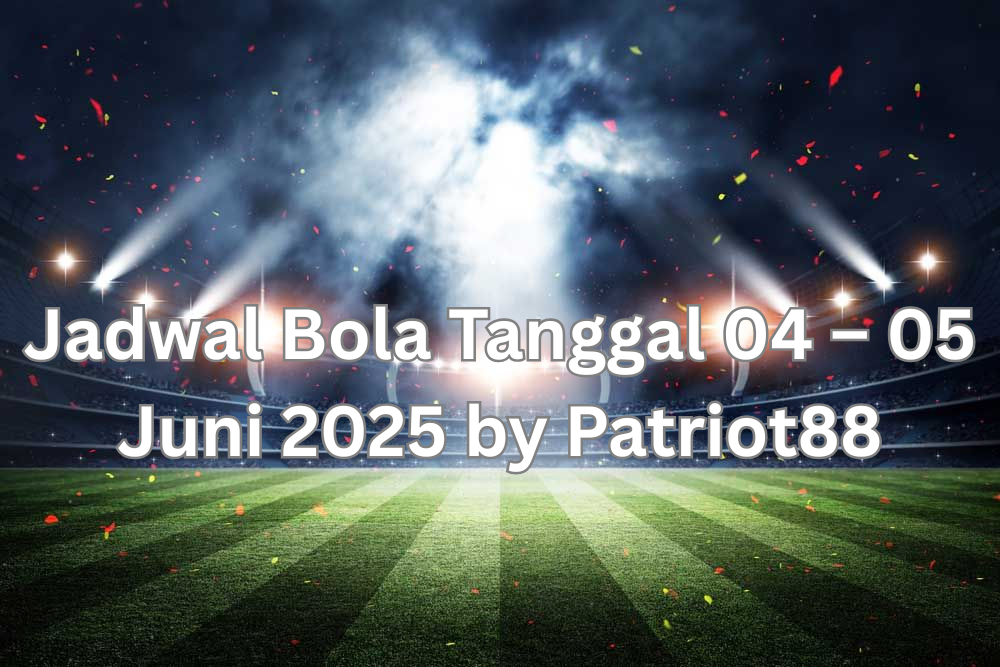 Jadwal Bola Tanggal 07 – 08 Jun 2025 by Patriot88